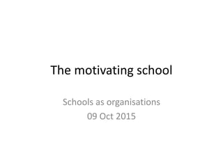 The motivating school
Schools as organisations
09 Oct 2015
 