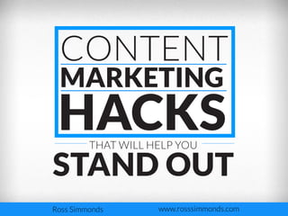 CONTENT
MARKETING

HACKS
THAT WILL HELP YOU

STAND OUT
Ross Simmonds

www.rosssimmonds.com

 