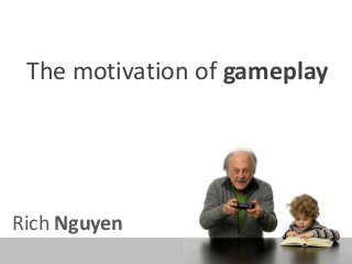 The motivation of gameplay
Rich Nguyen
 