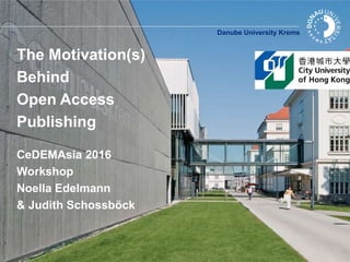 Danube University Krems
The Motivation(s)
Behind
Open Access
Publishing
CeDEMAsia 2016
Workshop
Noella Edelmann
& Judith Schossböck
 