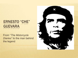 ERNESTO “CHE”
GUEVARA

From “The Motorcycle
Diaries” to the man behind
the legend
 