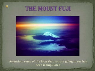 THE MOUNT FUJI Attention, some of thefactsthatyou are goingtosee has beenmanipulated 