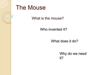 The Mouse What is the mouse? Who invented it? What does it do? Why do we need it? 