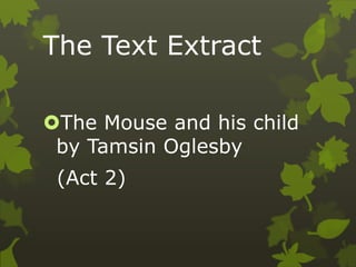 The Text Extract
The Mouse and his child
by Tamsin Oglesby
(Act 2)
 