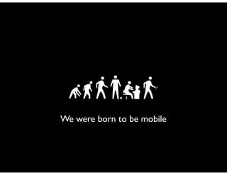 We were born to be mobile
 