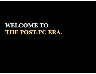 WELCOME TO
THE POST-PC ERA.
 