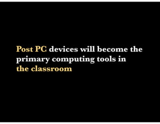 Post PC devices will become the
primary computing tools in
the classroom
 