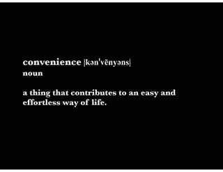 convenience |kəәnˈvēnyəәns|
noun

a thing that contributes to an easy and
effortless way of life.
 