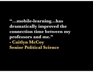 “...mobile-learning...has
dramatically improved the
connection time between my
professors and me.”
- Caitlyn McCoy
Senior Political Science
 