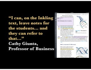 “I can, on the Inkling
text, leave notes for
the students... and
they can refer to
that...”
Cathy Giunta,
Professor of Business
 