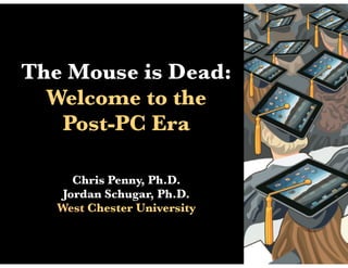 The Mouse is Dead:
  Welcome to the
   Post-PC Era

      Chris Penny, Ph.D.
    Jordan Schugar, Ph.D.
   West Chester University
 