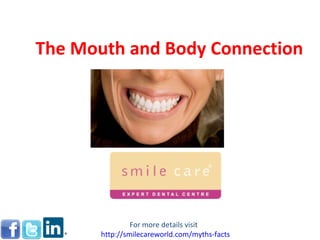 The Mouth and Body Connection For more details visit  http:// smilecareworld.com /myths-facts 