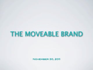 THE MOVEABLE BRAND


     November 30, 2011
 