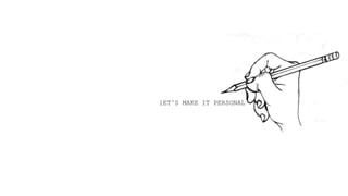 lET’S MAKE IT PERSONAL
 