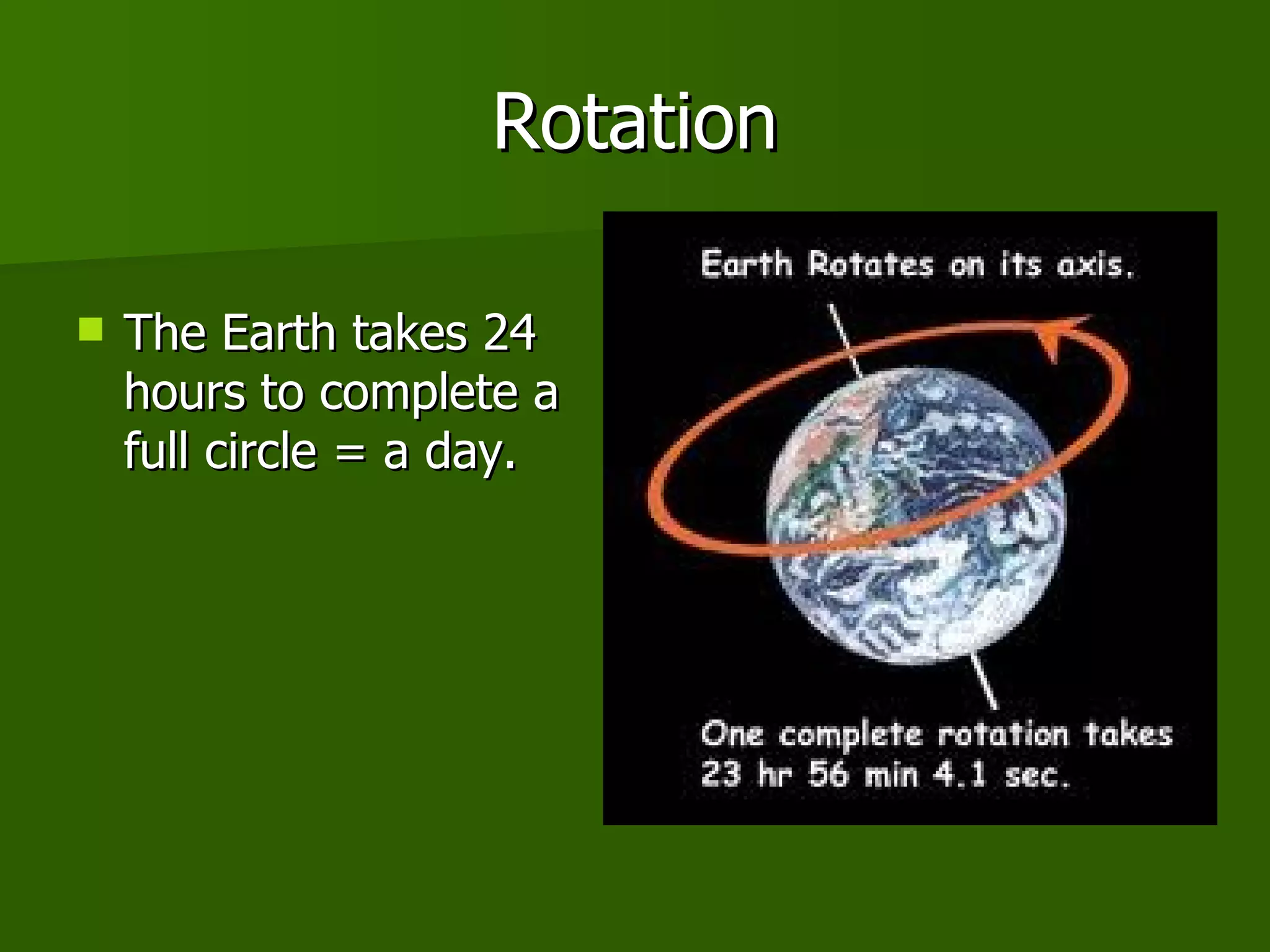 Rotation The Earth takes 24 hours to complete a full circle = a day. 