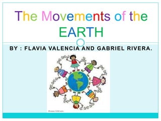 The Movements of the
        EARTH
B Y : F L AV I A VA L E N C I A A N D G A B R I E L R I V E R A .
 