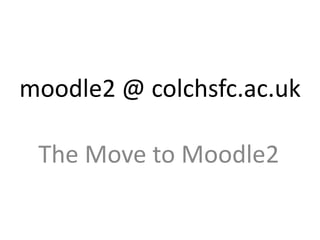moodle2 @ colchsfc.ac.uk

 The Move to Moodle2
 