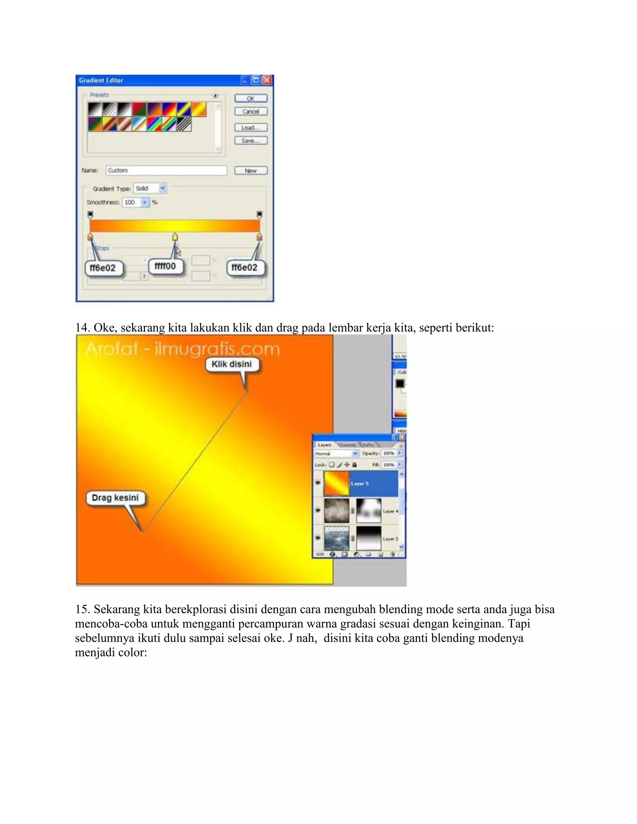 14. Oke, sekarang kita lakukan klik dan drag pada lembar kerja kita, seperti berikut:
15. Sekarang kita berekplorasi disini dengan cara mengubah blending mode serta anda juga bisa
mencoba-coba untuk mengganti percampuran warna gradasi sesuai dengan keinginan. Tapi
sebelumnya ikuti dulu sampai selesai oke. J nah, disini kita coba ganti blending modenya
menjadi color:
 