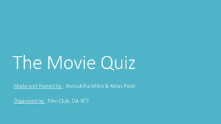 The Movie Quiz
Made and Hosted by : Aniruddha Mitra & Ketav Patel
Organized by : Film Club, DA-IICT
 
