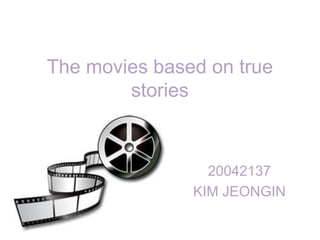 The movies based on true stories 20042137 KIM JEONGIN 