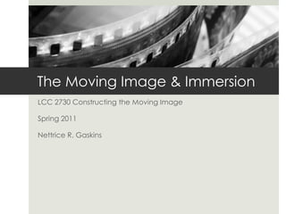 The Moving Image & Immersion
LCC 2730 Constructing the Moving Image

Spring 2011

Nettrice R. Gaskins
 
