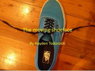 The moving shoelace

  By Hayden Todoroski
 