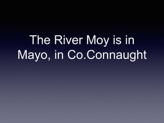 The River Moy is in
Mayo, in Co.Connaught