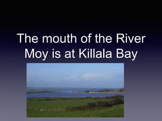 The mouth of the River
Moy is at Killala Bay