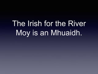 The Irish for the River
Moy is an Mhuaidh.