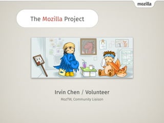 mozilla 
The Mozilla Project 
Irvin Chen / Volunteer 
MozTW, Community Liaison 
 