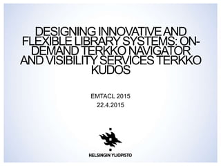 DESIGNINGINNOVATIVEAND
FLEXIBLELIBRARYSYSTEMS:ON-
DEMANDTERKKONAVIGATOR
ANDVISIBILITYSERVICESTERKKO
KUDOS
EMTACL 2015
22.4.2015
 