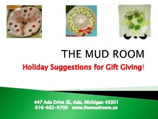 Holiday Suggestions for Gift Giving!
447 Ada Drive SE, Ada, Michigan 49301
616-682-9706 www.themudroom.us
 