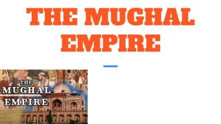 THE MUGHAL
EMPIRE
 