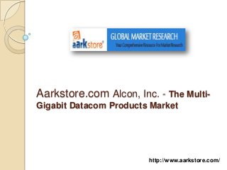 Aarkstore.com Alcon, Inc. - The Multi-
Gigabit Datacom Products Market




                        http://www.aarkstore.com/
 