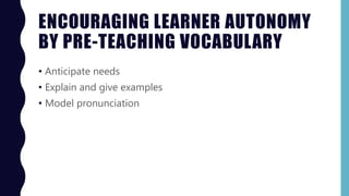 ENCOURAGING LEARNER AUTONOMY
BY PRE-TEACHING VOCABULARY
• Anticipate needs
• Explain and give examples
• Model pronunciation
 