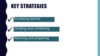 KEY STRATEGIES
Increasing learner
autonomy
Dividing and combining
students
Planning and preparing
materials
 