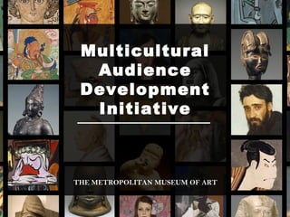 Multicultural
Audience
Development
Initiative

THE METROPOLITAN MUSEUM OF ART

 