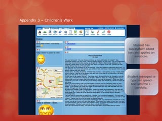 Appendix 3 – Children‟s Work




                                   Student has
                               successfully added
                               text and applied an
                                    emoticon.




                               Student managed to
                                 type her speech
                                  text into the e-
                                     portfolio.
 