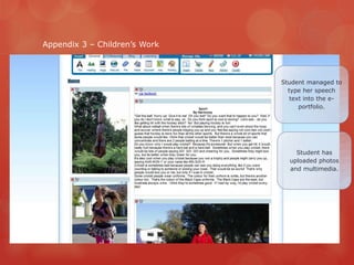 Appendix 3 – Children‟s Work



                               Student managed to
                                 type her speech
                                  text into the e-
                                     portfolio.




                                   Student has
                                 uploaded photos
                                 and multimedia.
 