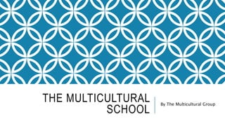 THE MULTICULTURAL
SCHOOL
By The Multicultural Group
 