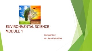 ENVIRONMENTAL SCIENCE
MODULE 1
PREPARED BY:
Ms. RAJNI SACHDEVA
 