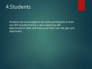 4.Students
Students are encouraged to be active participants in their
own IEP process.Priority is set in teaching self-
determination skills and how to set their own life gals and
objectivess.
 