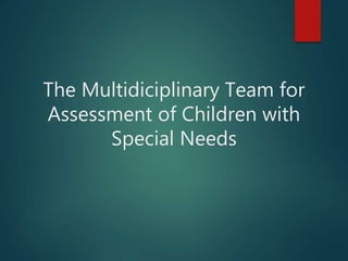 The Multidiciplinary Team for
Assessment of Children with
Special Needs
 