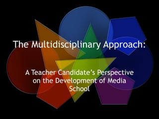 The Multidisciplinary Approach: 
A Teacher Candidate’s Perspective
on the Development of Media
School
 