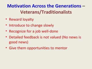 Motivation Across the Generations  –  Veterans/Traditionalists <ul><li>Reward loyalty </li></ul><ul><li>Introduce to chang...