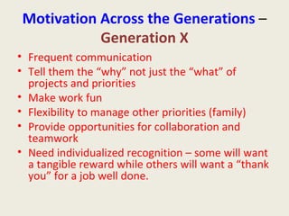 Motivation Across the Generations  –  Generation X <ul><li>Frequent communication </li></ul><ul><li>Tell them the “why” no...