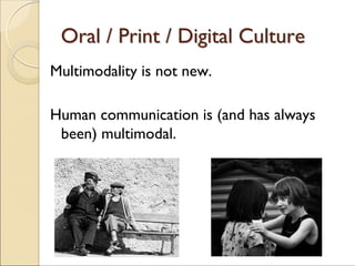 Oral /Oral / PrintPrint / Digital Culture/ Digital Culture
Multimodality is not new.
Human communication is (and has always
been) multimodal.
 