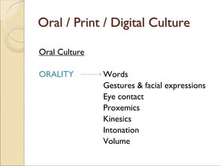 Oral Culture
ORALITY Words
Gestures & facial expressions
Eye contact
Proxemics
Kinesics
Intonation
Volume
Oral /Oral / PrintPrint / Digital Culture/ Digital Culture
 