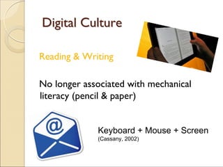 Reading & Writing
No longer associated with mechanical
literacy (pencil & paper)
Digital CultureDigital Culture
Keyboard + Mouse + Screen
(Cassany, 2002)
 