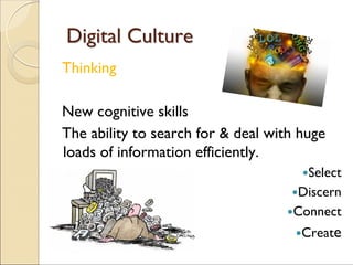 Thinking
New cognitive skills
The ability to search for & deal with huge
loads of information efficiently.
Select
Discern
Connect
Create
Digital CultureDigital Culture
 